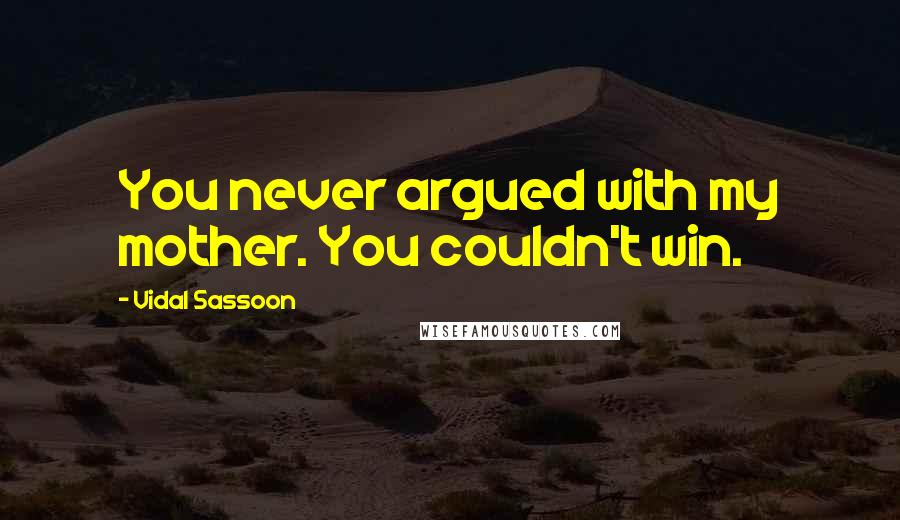 Vidal Sassoon Quotes: You never argued with my mother. You couldn't win.