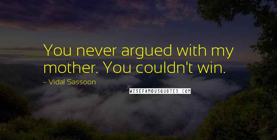 Vidal Sassoon Quotes: You never argued with my mother. You couldn't win.