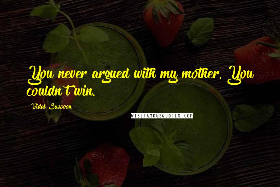 Vidal Sassoon Quotes: You never argued with my mother. You couldn't win.