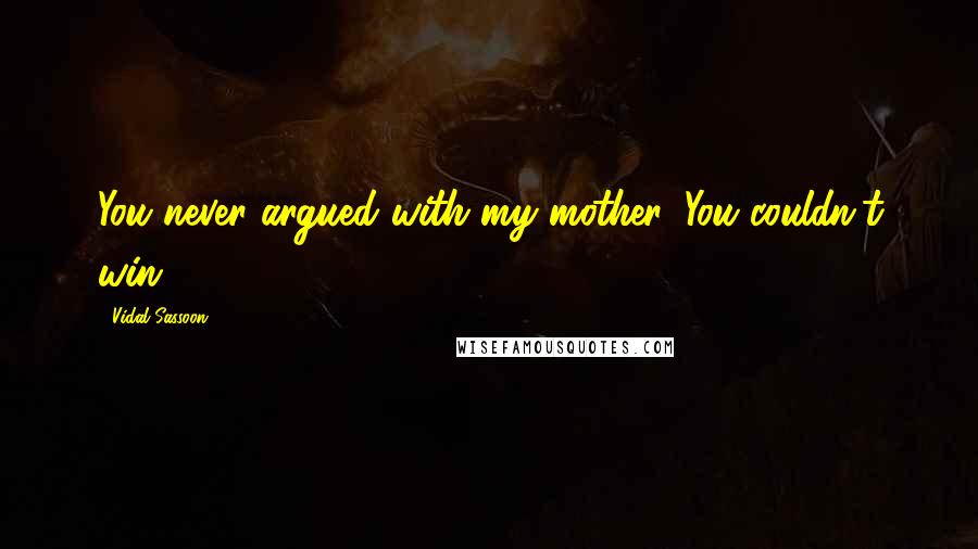 Vidal Sassoon Quotes: You never argued with my mother. You couldn't win.