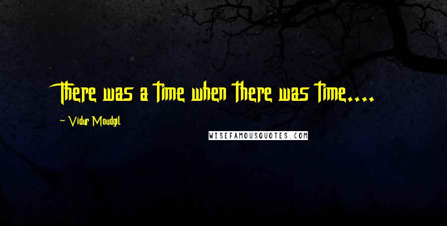 Vidur Moudgil Quotes: There was a time when there was time....