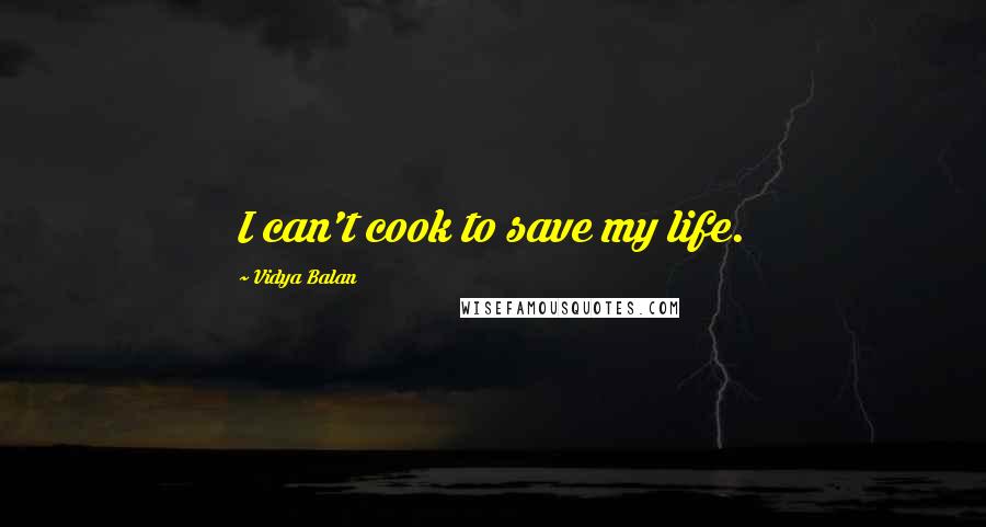 Vidya Balan Quotes: I can't cook to save my life.