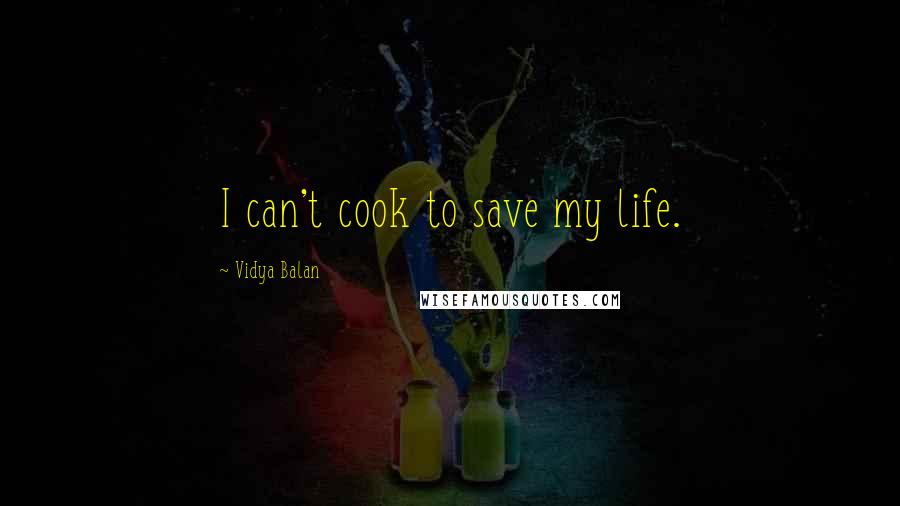 Vidya Balan Quotes: I can't cook to save my life.