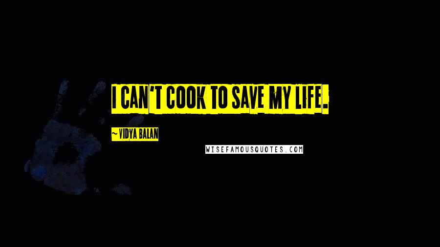 Vidya Balan Quotes: I can't cook to save my life.