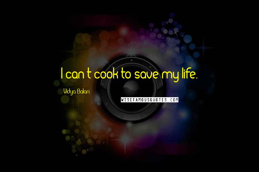 Vidya Balan Quotes: I can't cook to save my life.