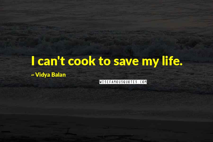 Vidya Balan Quotes: I can't cook to save my life.