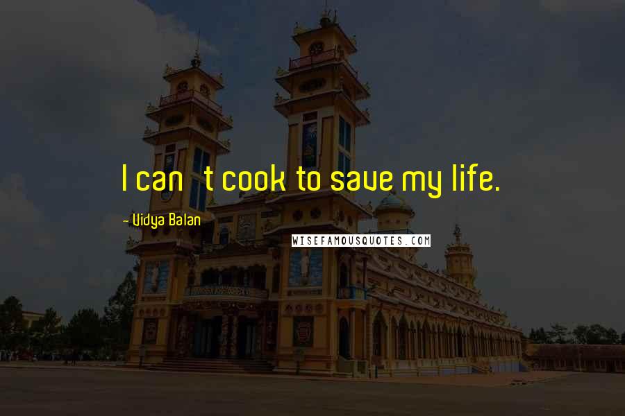 Vidya Balan Quotes: I can't cook to save my life.