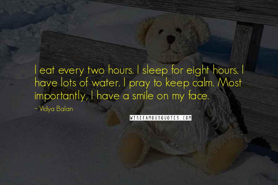 Vidya Balan Quotes: I eat every two hours. I sleep for eight hours. I have lots of water. I pray to keep calm. Most importantly, I have a smile on my face.