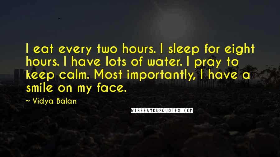 Vidya Balan Quotes: I eat every two hours. I sleep for eight hours. I have lots of water. I pray to keep calm. Most importantly, I have a smile on my face.