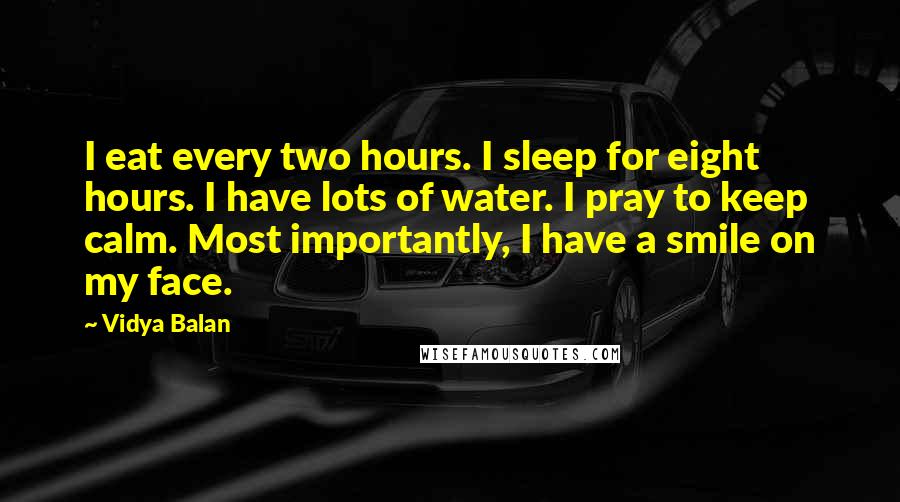 Vidya Balan Quotes: I eat every two hours. I sleep for eight hours. I have lots of water. I pray to keep calm. Most importantly, I have a smile on my face.