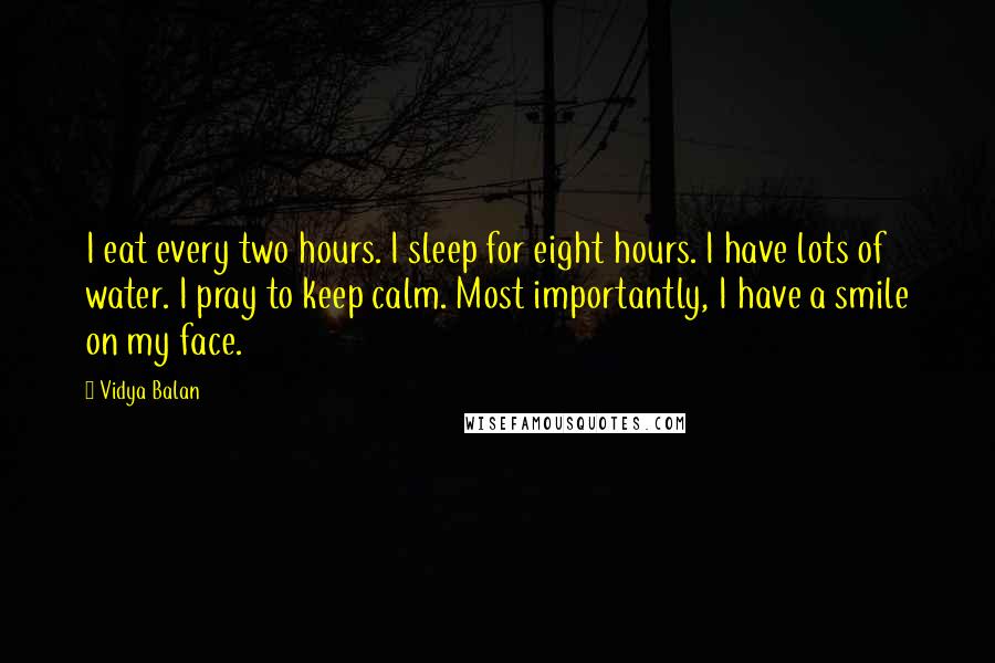 Vidya Balan Quotes: I eat every two hours. I sleep for eight hours. I have lots of water. I pray to keep calm. Most importantly, I have a smile on my face.