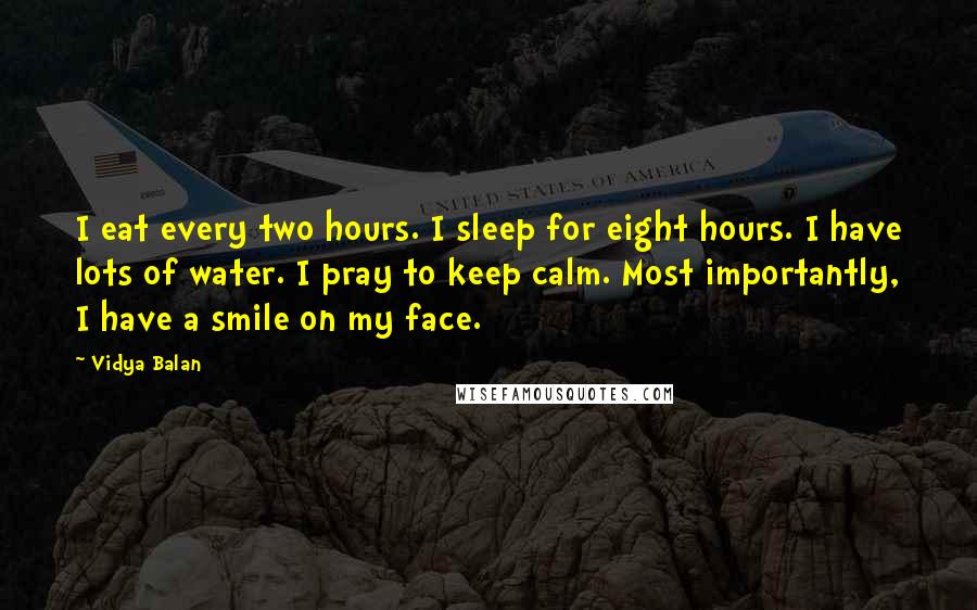 Vidya Balan Quotes: I eat every two hours. I sleep for eight hours. I have lots of water. I pray to keep calm. Most importantly, I have a smile on my face.