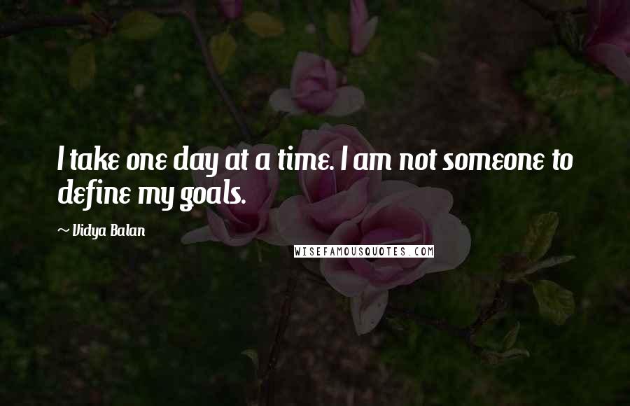 Vidya Balan Quotes: I take one day at a time. I am not someone to define my goals.