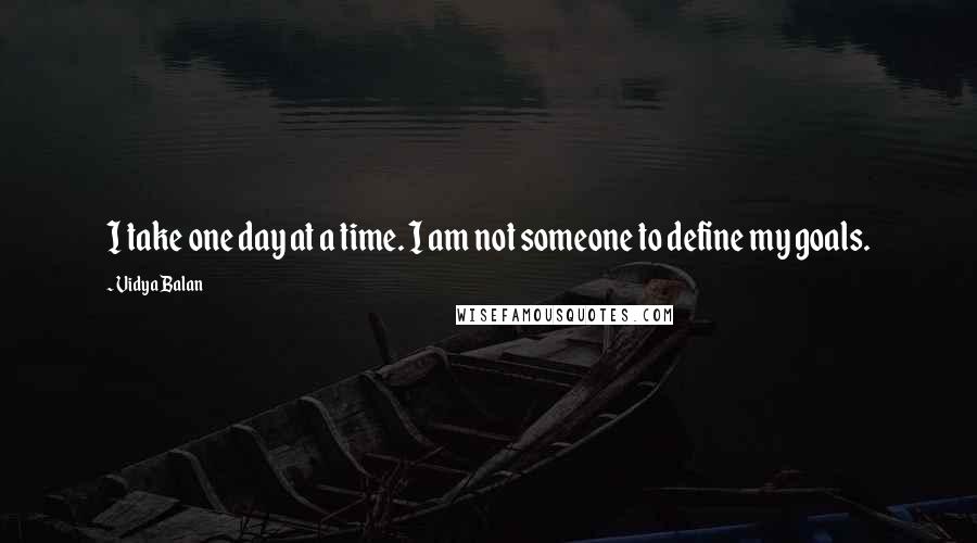 Vidya Balan Quotes: I take one day at a time. I am not someone to define my goals.