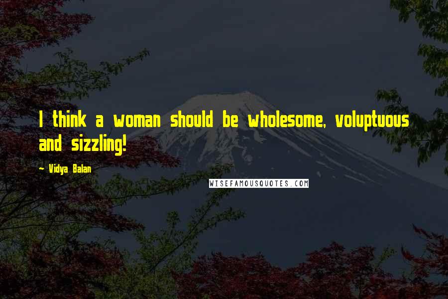 Vidya Balan Quotes: I think a woman should be wholesome, voluptuous and sizzling!