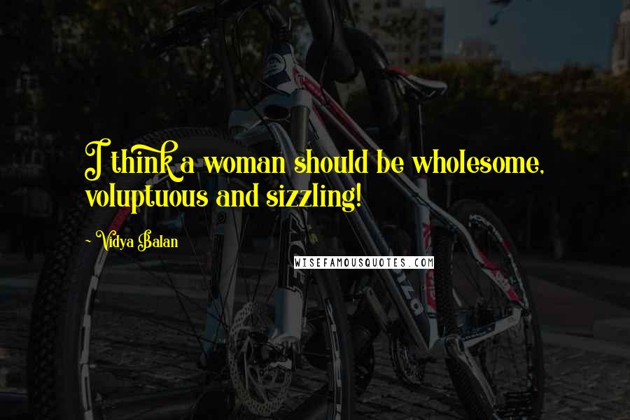 Vidya Balan Quotes: I think a woman should be wholesome, voluptuous and sizzling!