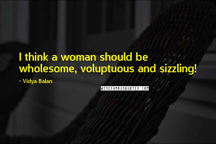 Vidya Balan Quotes: I think a woman should be wholesome, voluptuous and sizzling!