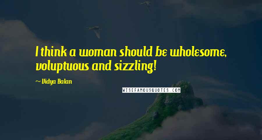 Vidya Balan Quotes: I think a woman should be wholesome, voluptuous and sizzling!