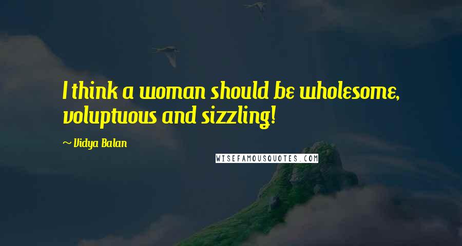 Vidya Balan Quotes: I think a woman should be wholesome, voluptuous and sizzling!