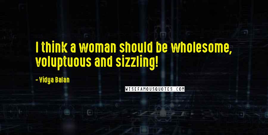 Vidya Balan Quotes: I think a woman should be wholesome, voluptuous and sizzling!