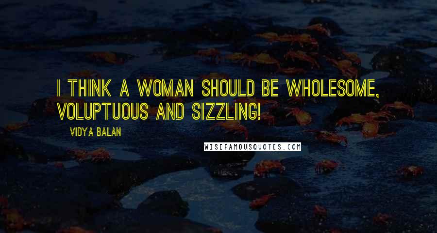 Vidya Balan Quotes: I think a woman should be wholesome, voluptuous and sizzling!