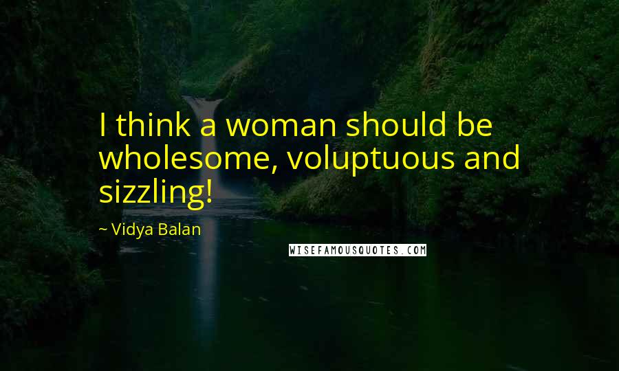 Vidya Balan Quotes: I think a woman should be wholesome, voluptuous and sizzling!