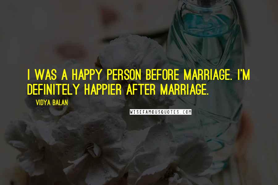 Vidya Balan Quotes: I was a happy person before marriage. I'm definitely happier after marriage.