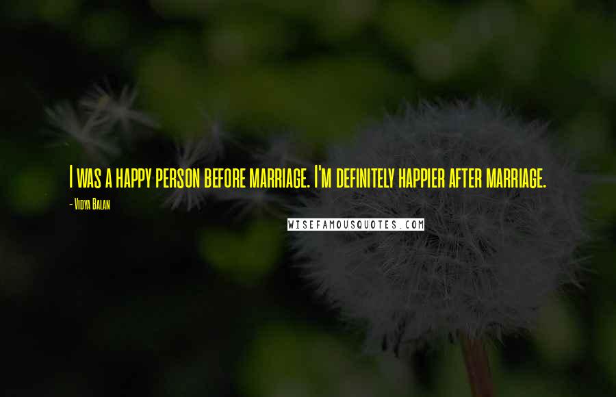 Vidya Balan Quotes: I was a happy person before marriage. I'm definitely happier after marriage.