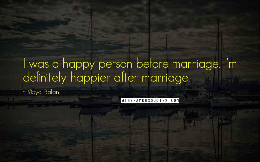 Vidya Balan Quotes: I was a happy person before marriage. I'm definitely happier after marriage.