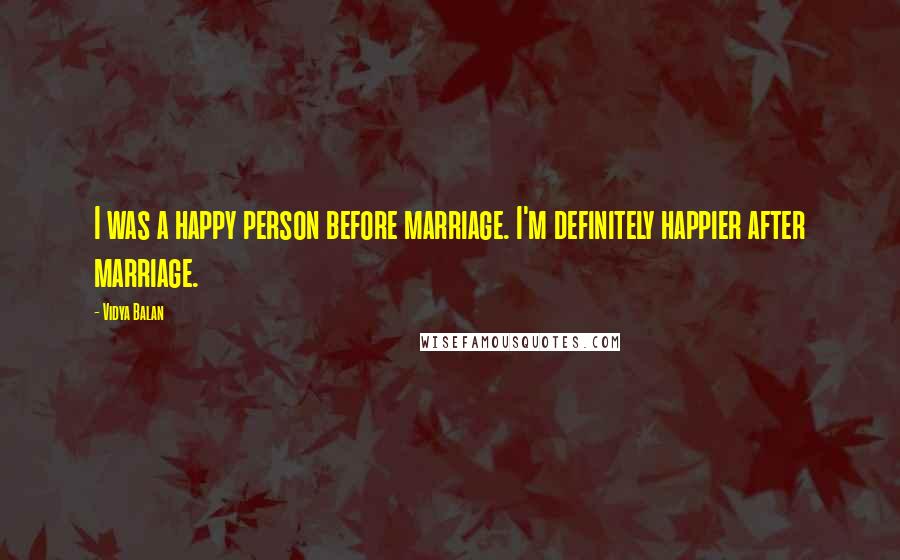 Vidya Balan Quotes: I was a happy person before marriage. I'm definitely happier after marriage.