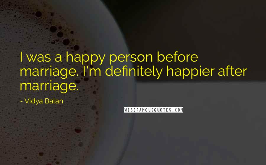 Vidya Balan Quotes: I was a happy person before marriage. I'm definitely happier after marriage.