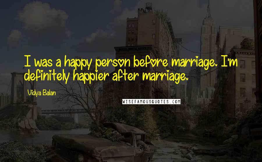 Vidya Balan Quotes: I was a happy person before marriage. I'm definitely happier after marriage.