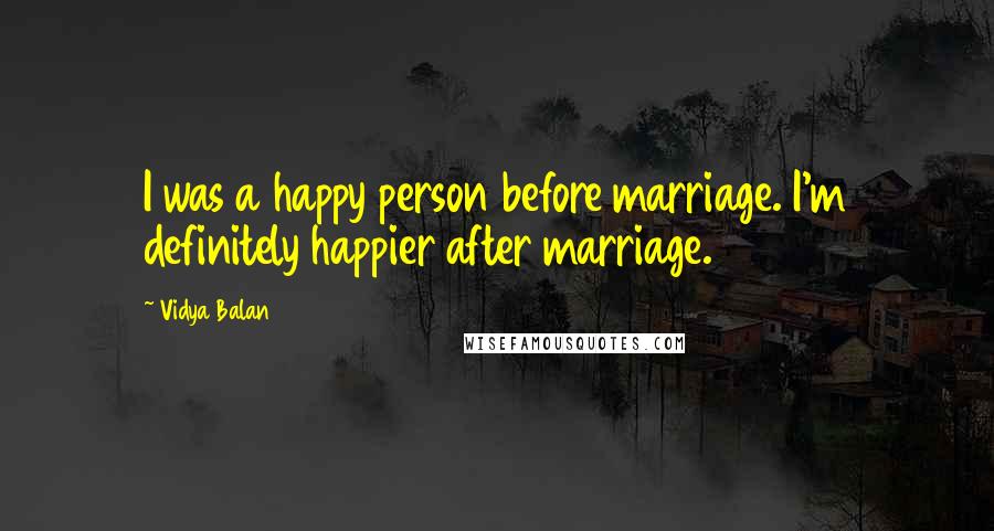 Vidya Balan Quotes: I was a happy person before marriage. I'm definitely happier after marriage.