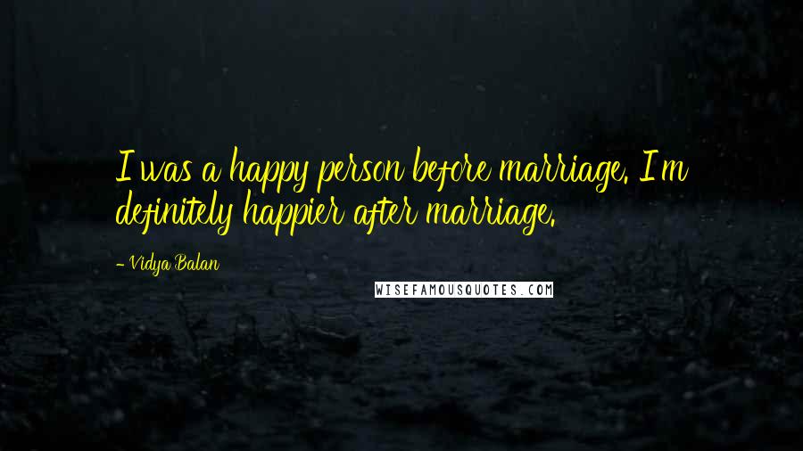 Vidya Balan Quotes: I was a happy person before marriage. I'm definitely happier after marriage.