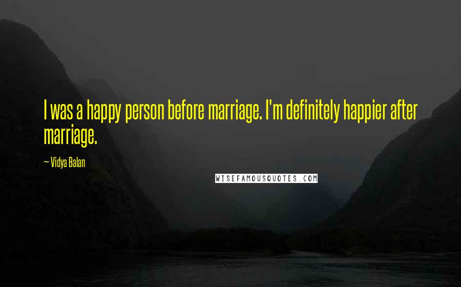 Vidya Balan Quotes: I was a happy person before marriage. I'm definitely happier after marriage.