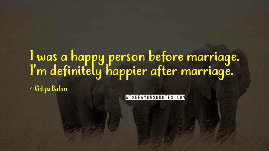 Vidya Balan Quotes: I was a happy person before marriage. I'm definitely happier after marriage.