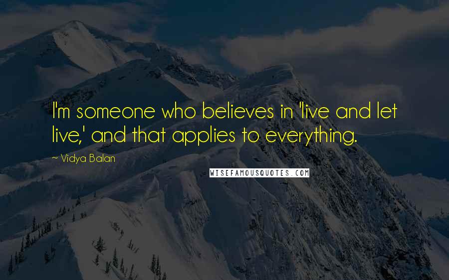 Vidya Balan Quotes: I'm someone who believes in 'live and let live,' and that applies to everything.