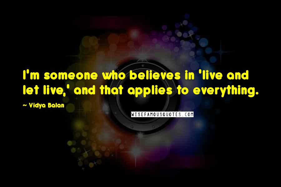 Vidya Balan Quotes: I'm someone who believes in 'live and let live,' and that applies to everything.