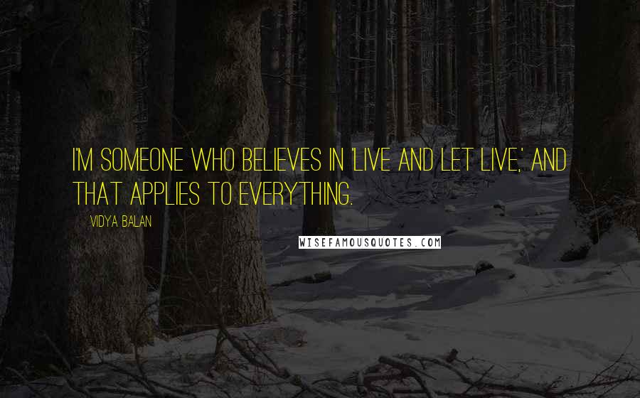 Vidya Balan Quotes: I'm someone who believes in 'live and let live,' and that applies to everything.