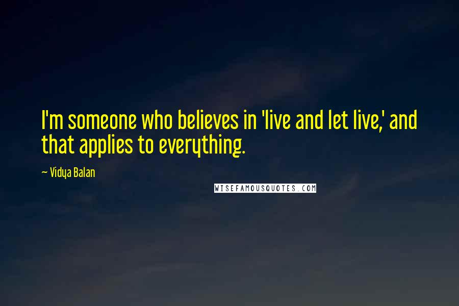 Vidya Balan Quotes: I'm someone who believes in 'live and let live,' and that applies to everything.
