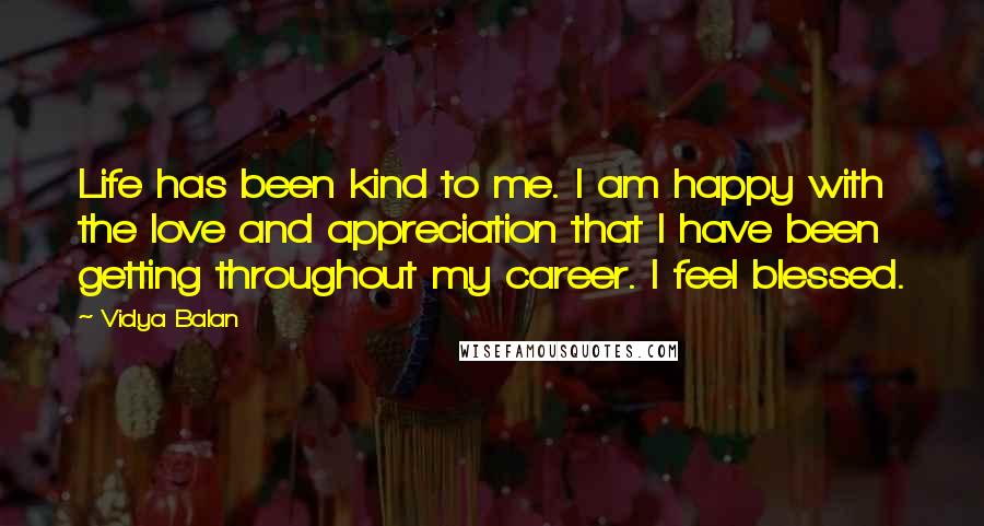 Vidya Balan Quotes: Life has been kind to me. I am happy with the love and appreciation that I have been getting throughout my career. I feel blessed.