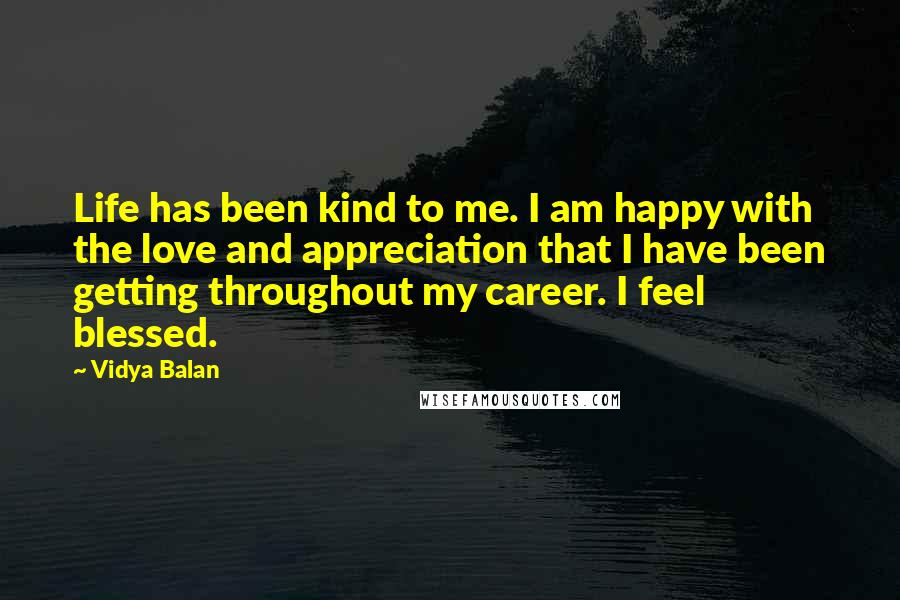 Vidya Balan Quotes: Life has been kind to me. I am happy with the love and appreciation that I have been getting throughout my career. I feel blessed.