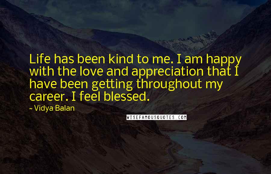 Vidya Balan Quotes: Life has been kind to me. I am happy with the love and appreciation that I have been getting throughout my career. I feel blessed.