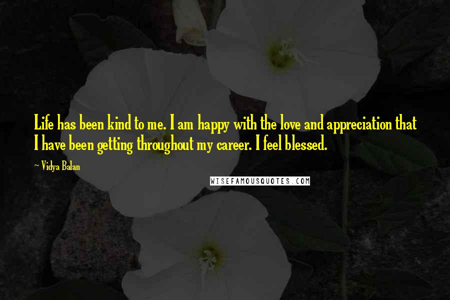 Vidya Balan Quotes: Life has been kind to me. I am happy with the love and appreciation that I have been getting throughout my career. I feel blessed.