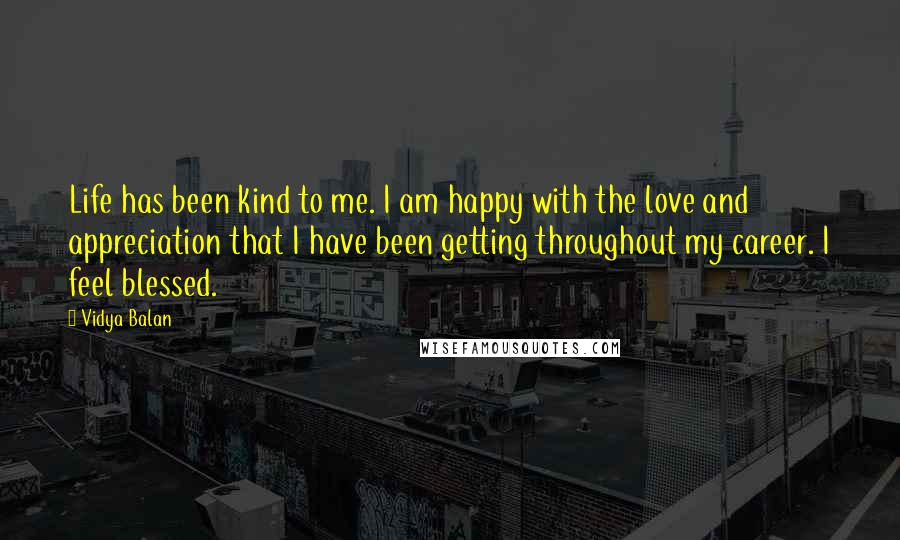 Vidya Balan Quotes: Life has been kind to me. I am happy with the love and appreciation that I have been getting throughout my career. I feel blessed.