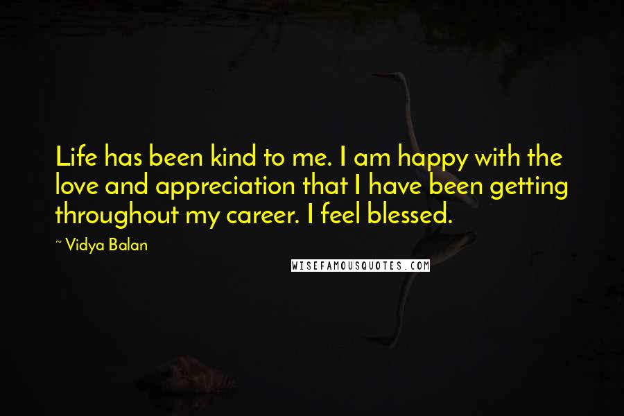 Vidya Balan Quotes: Life has been kind to me. I am happy with the love and appreciation that I have been getting throughout my career. I feel blessed.