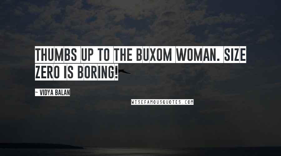 Vidya Balan Quotes: Thumbs up to the buxom woman. Size zero is boring!