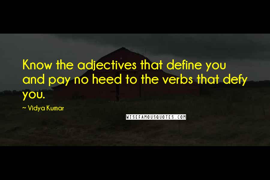 Vidya Kumar Quotes: Know the adjectives that define you and pay no heed to the verbs that defy you.