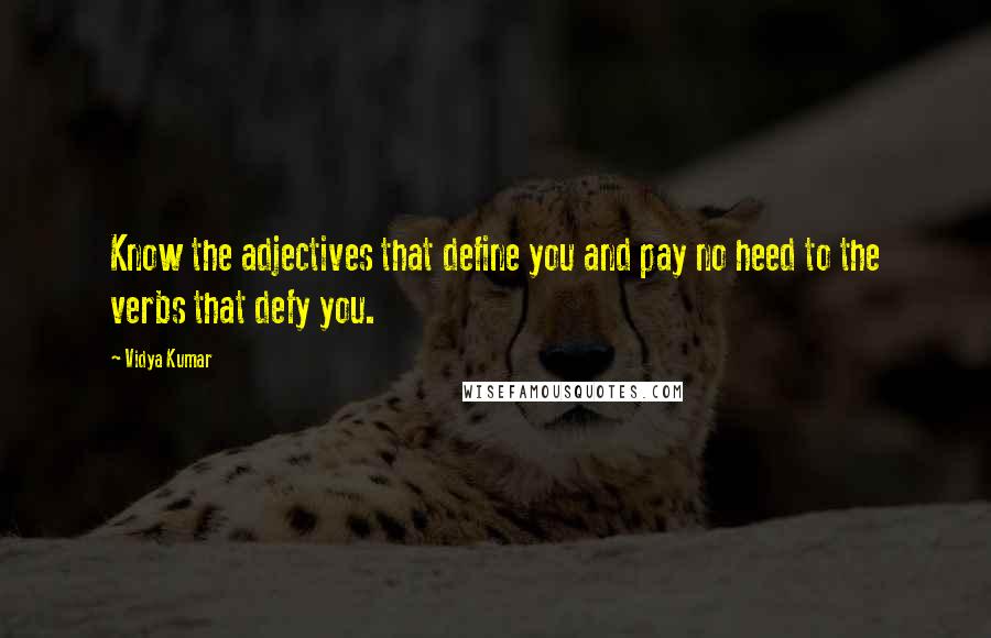 Vidya Kumar Quotes: Know the adjectives that define you and pay no heed to the verbs that defy you.