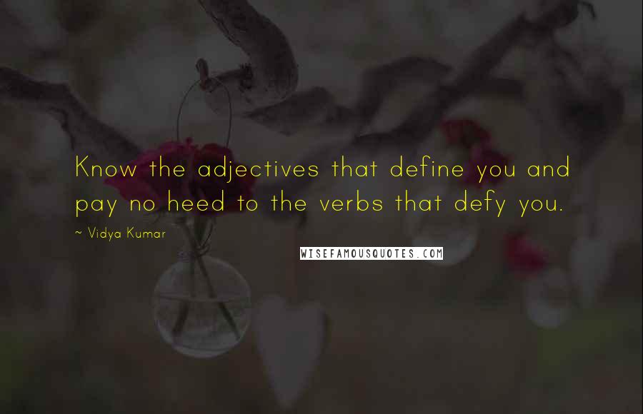 Vidya Kumar Quotes: Know the adjectives that define you and pay no heed to the verbs that defy you.